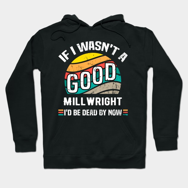 If I Wasn't a Good Millwright I'd Be Dead by Now Vintage Hoodie by Spreadlove